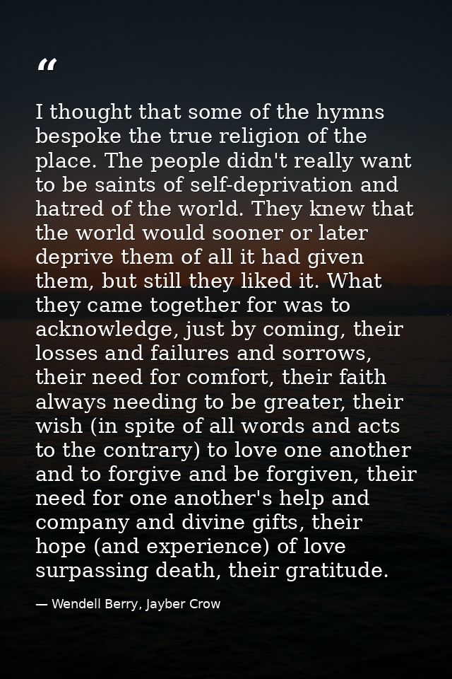 I thought that some of the hymns bespoke the true religion of the place. The people didn't really want to be saints of s — Wendell Berry, Jayber Crow