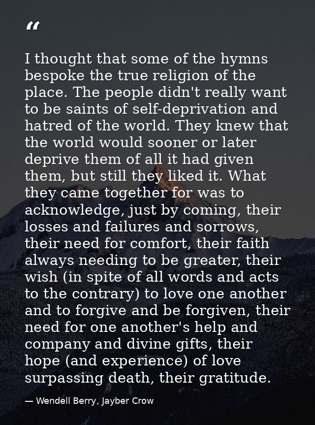 I thought that some of the hymns bespoke the true religion of the place. The people didn't really want to be saints of s — Wendell Berry, Jayber Crow