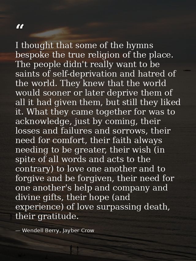 I thought that some of the hymns bespoke the true religion of the place. The people didn't really want to be saints of s — Wendell Berry, Jayber Crow