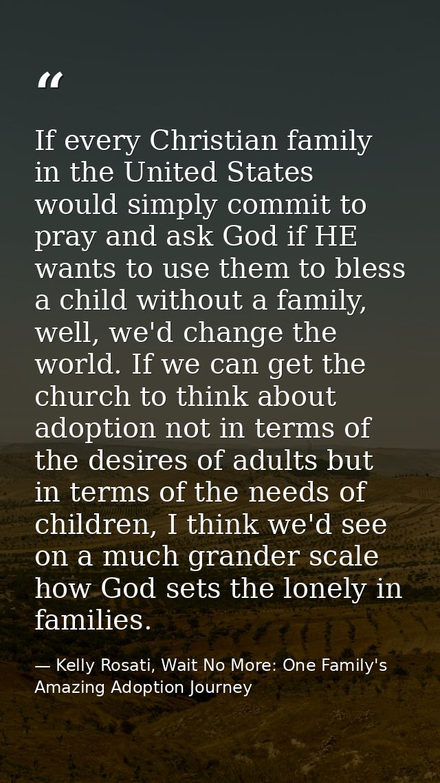If every Christian family in the United States would simply commit to pray and ask God if HE wants to use them to bless  — Kelly Rosati, Wait No More: One Family's Amazing Adoption Journey