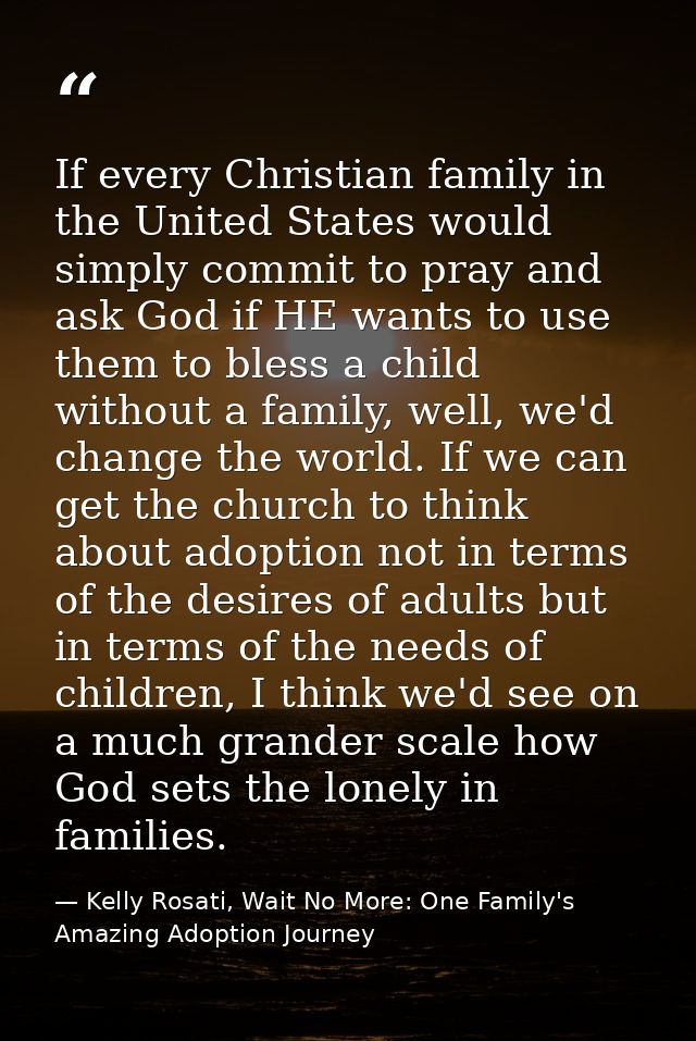 If every Christian family in the United States would simply commit to pray and ask God if HE wants to use them to bless  — Kelly Rosati, Wait No More: One Family's Amazing Adoption Journey