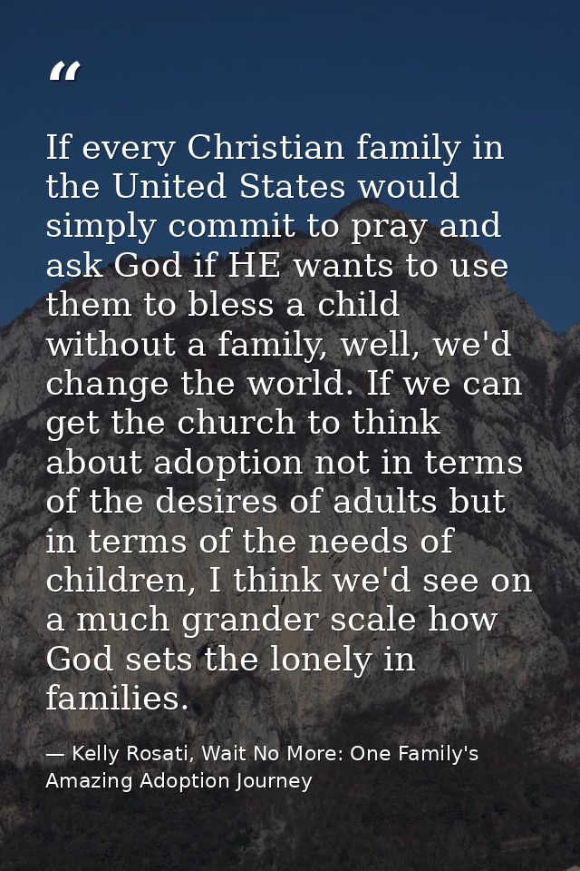 If every Christian family in the United States would simply commit to pray and ask God if HE wants to use them to bless  — Kelly Rosati, Wait No More: One Family's Amazing Adoption Journey