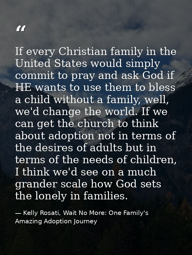 If every Christian family in the United States would simply commit to pray and ask God if HE wants to use them to bless  — Kelly Rosati, Wait No More: One Family's Amazing Adoption Journey