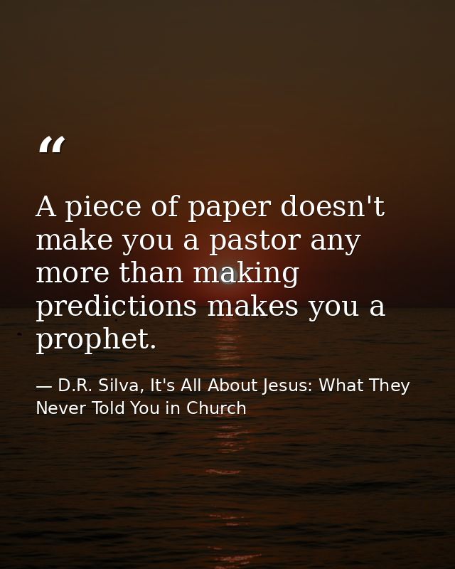 A piece of paper doesn't make you a pastor any more than making predictions makes you a prophet. — D.R. Silva, It's All About Jesus: What They Never Told You in Church
