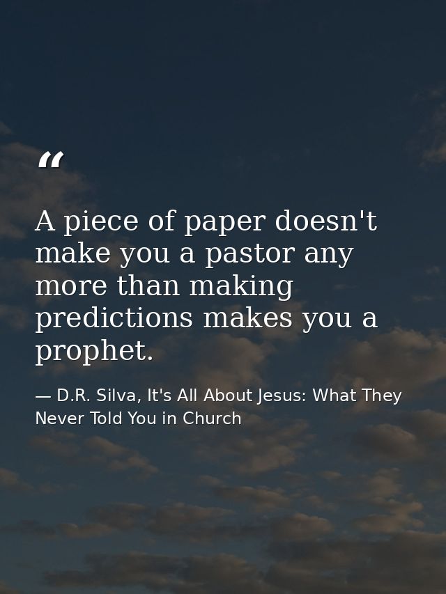 A piece of paper doesn't make you a pastor any more than making predictions makes you a prophet. — D.R. Silva, It's All About Jesus: What They Never Told You in Church