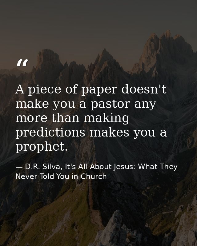 A piece of paper doesn't make you a pastor any more than making predictions makes you a prophet. — D.R. Silva, It's All About Jesus: What They Never Told You in Church