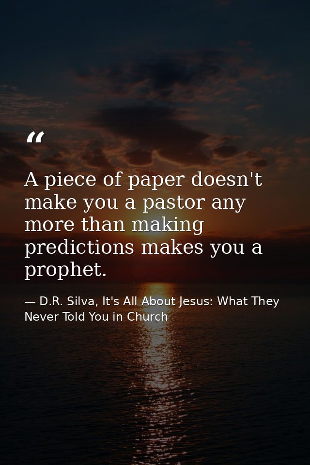A piece of paper doesn't make you a pastor any more than making predictions makes you a prophet. — D.R. Silva, It's All About Jesus: What They Never Told You in Church