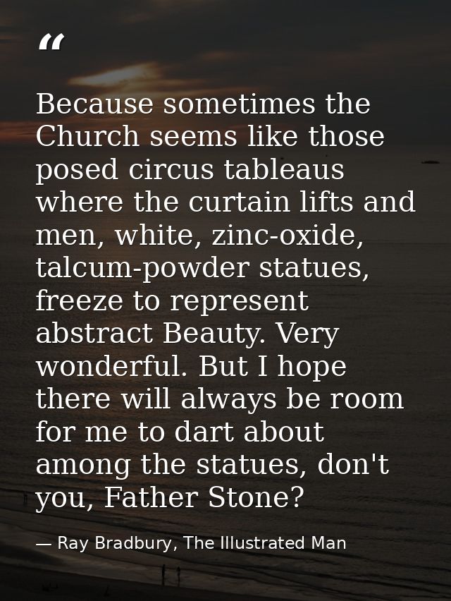 Because sometimes the Church seems like those posed circus tableaus where the curtain lifts and men, white, zinc-oxide,  — Ray Bradbury, The Illustrated Man