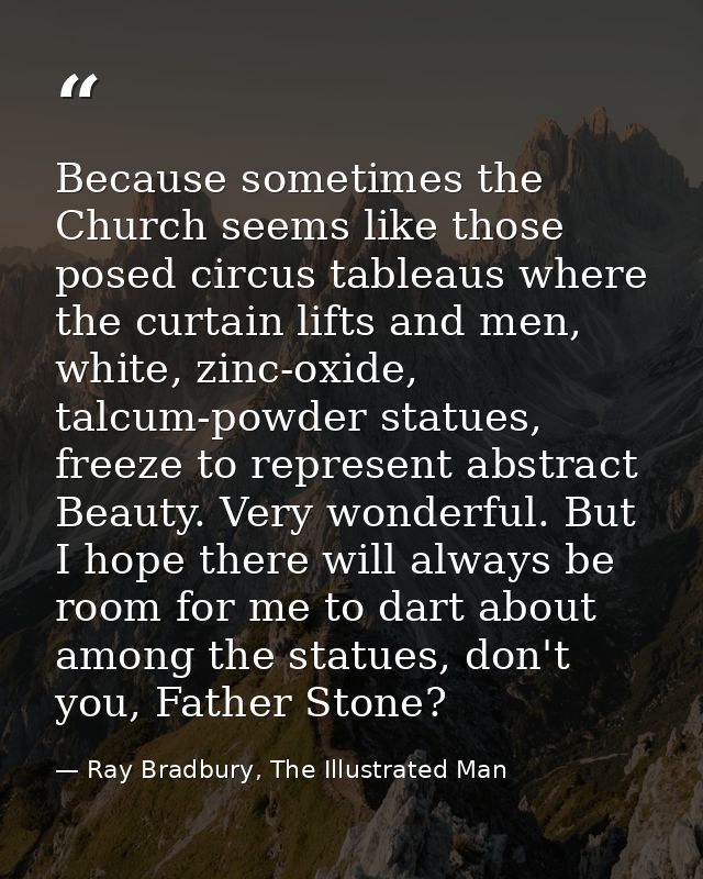Because sometimes the Church seems like those posed circus tableaus where the curtain lifts and men, white, zinc-oxide,  — Ray Bradbury, The Illustrated Man