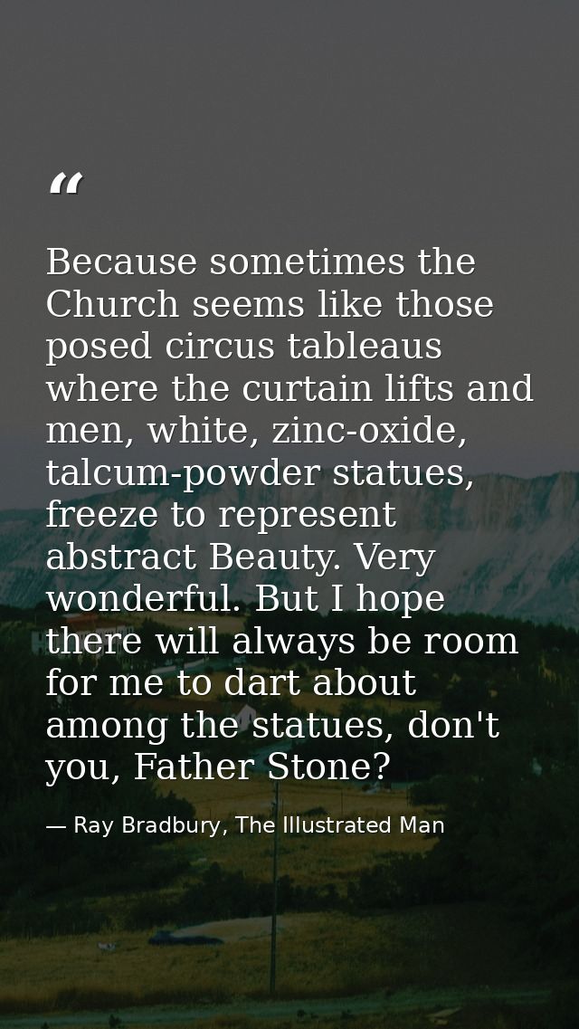 Because sometimes the Church seems like those posed circus tableaus where the curtain lifts and men, white, zinc-oxide,  — Ray Bradbury, The Illustrated Man