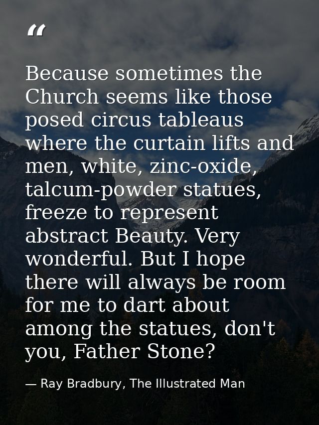 Because sometimes the Church seems like those posed circus tableaus where the curtain lifts and men, white, zinc-oxide,  — Ray Bradbury, The Illustrated Man