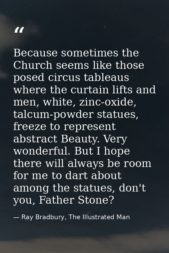 Because sometimes the Church seems like those posed circus tableaus where the curtain lifts and men, white, zinc-oxide,  — Ray Bradbury, The Illustrated Man