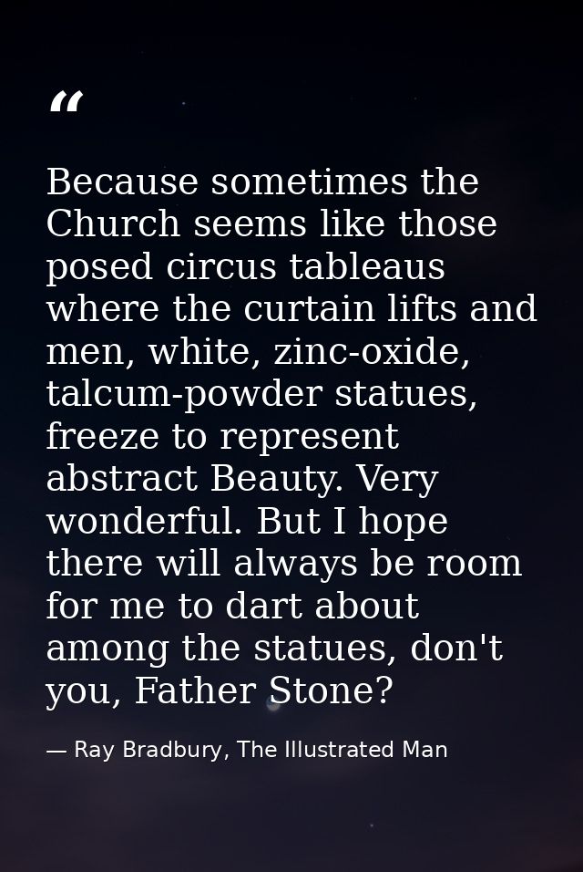 Because sometimes the Church seems like those posed circus tableaus where the curtain lifts and men, white, zinc-oxide,  — Ray Bradbury, The Illustrated Man
