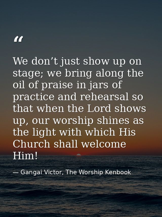 We don’t just show up on stage; we bring along the oil of praise in jars of practice and rehearsal so that when the Lord — Gangai Victor, The Worship Kenbook