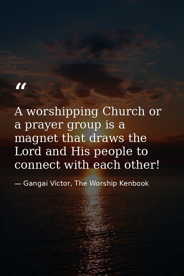 A worshipping Church or a prayer group is a magnet that draws the Lord and His people to connect with each other! — Gangai Victor, The Worship Kenbook