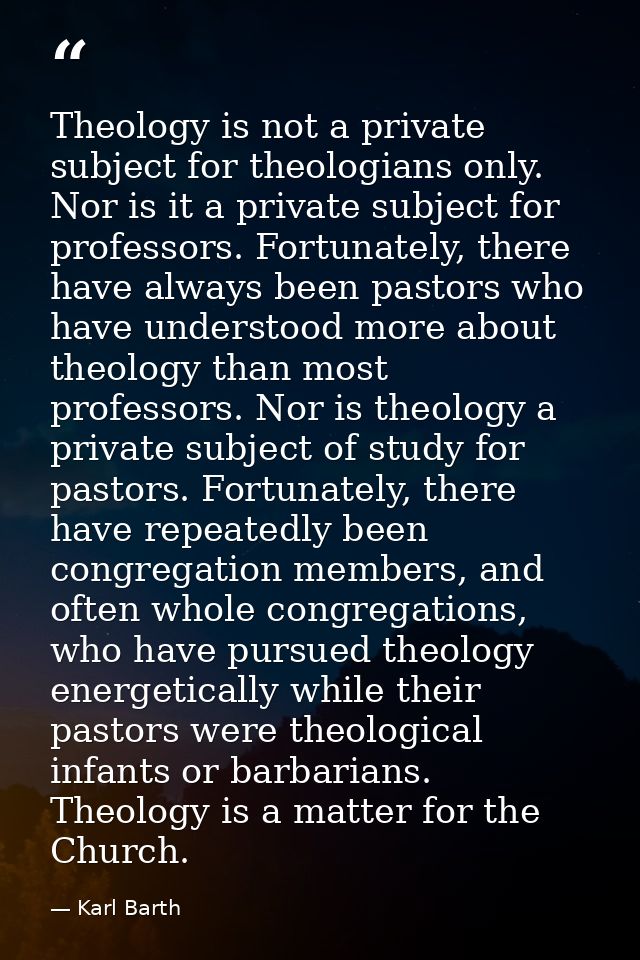 Theology is not a private subject for theologians only. Nor is it a private subject for professors. Fortunately, there h — Karl Barth