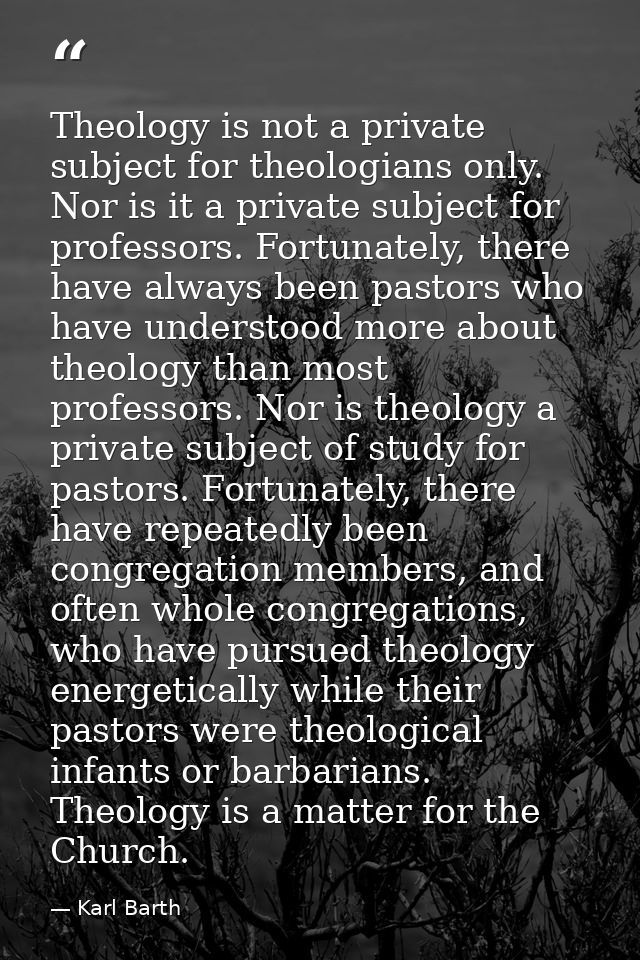 Theology is not a private subject for theologians only. Nor is it a private subject for professors. Fortunately, there h — Karl Barth