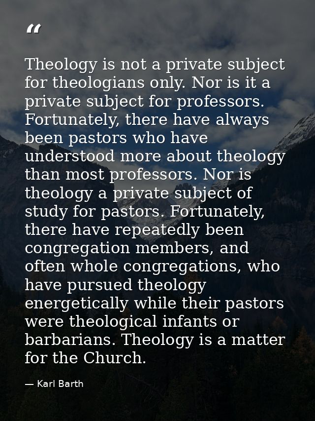 Theology is not a private subject for theologians only. Nor is it a private subject for professors. Fortunately, there h — Karl Barth