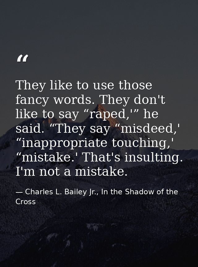 They like to use those fancy words. They don't like to say “raped,'” he said. “They say “misdeed,' “inappropriate touchi — Charles L. Bailey Jr., In the Shadow of the Cross