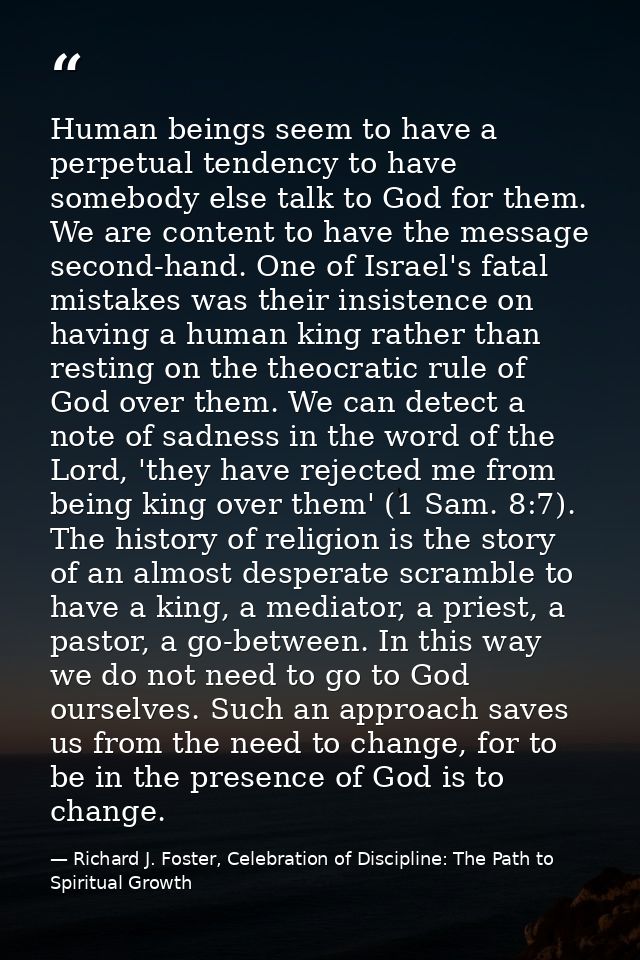 Human beings seem to have a perpetual tendency to have somebody else talk to God for them. We are content to have the me — Richard J. Foster, Celebration of Discipline: The Path to Spiritual Growth