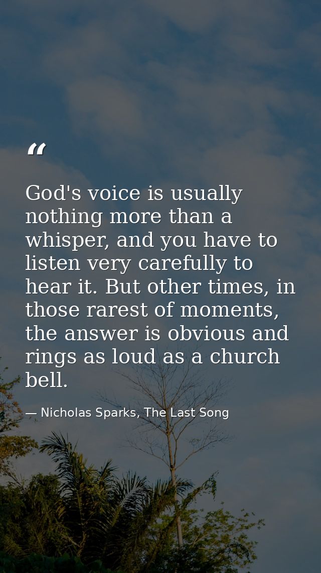 God's voice is usually nothing more than a whisper, and you have to listen very carefully to hear it. But other times, i — Nicholas Sparks, The Last Song