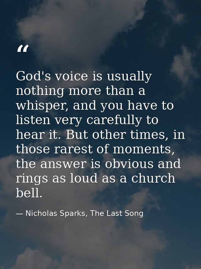 God's voice is usually nothing more than a whisper, and you have to listen very carefully to hear it. But other times, i — Nicholas Sparks, The Last Song