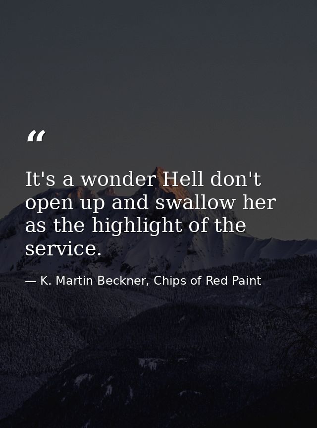 It's a wonder Hell don't open up and swallow her as the highlight of the service. — K. Martin Beckner, Chips of Red Paint