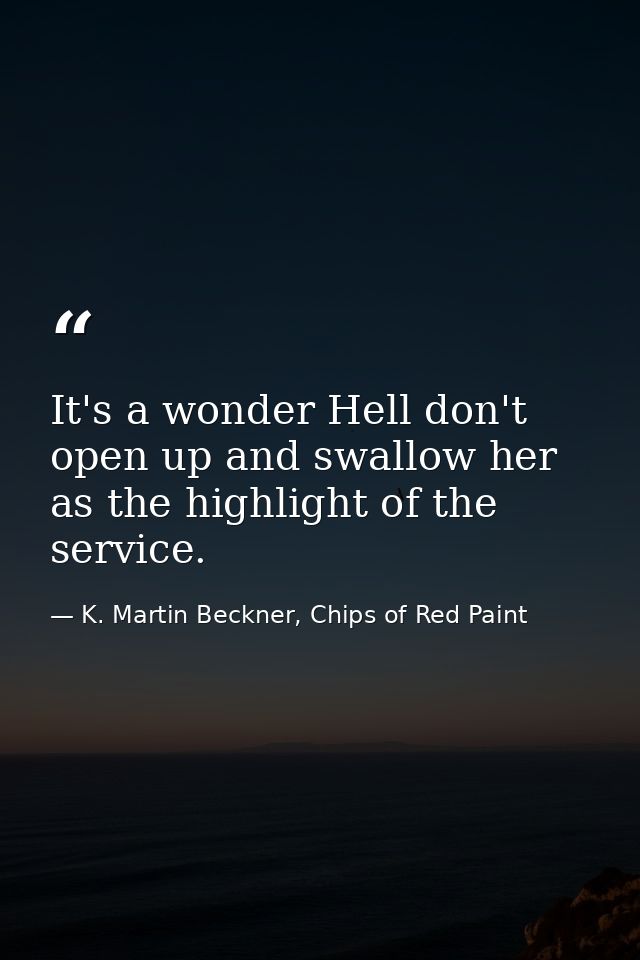 It's a wonder Hell don't open up and swallow her as the highlight of the service. — K. Martin Beckner, Chips of Red Paint