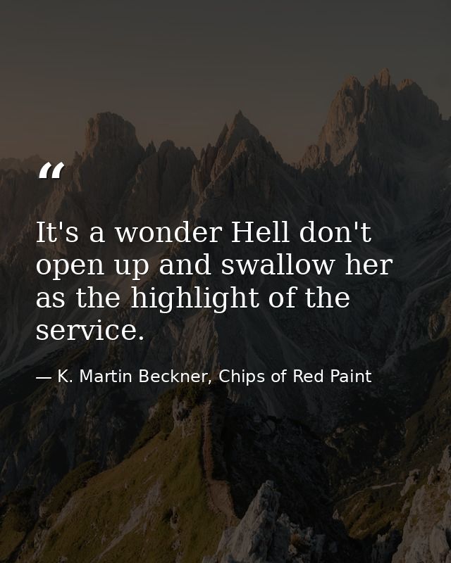 It's a wonder Hell don't open up and swallow her as the highlight of the service. — K. Martin Beckner, Chips of Red Paint