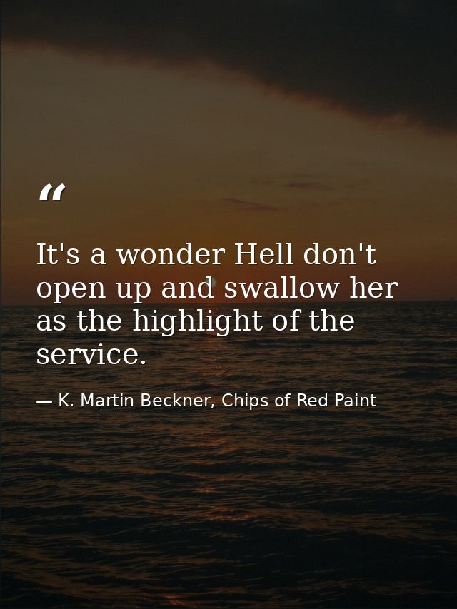 It's a wonder Hell don't open up and swallow her as the highlight of the service. — K. Martin Beckner, Chips of Red Paint