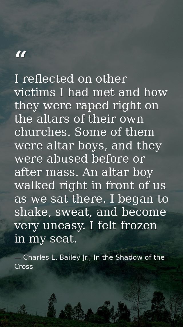 I reflected on other victims I had met and how they were raped right on the altars of their own churches. Some of them w — Charles L. Bailey Jr., In the Shadow of the Cross