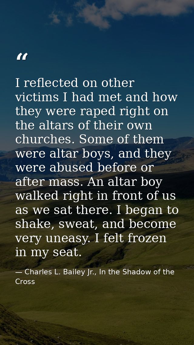 I reflected on other victims I had met and how they were raped right on the altars of their own churches. Some of them w — Charles L. Bailey Jr., In the Shadow of the Cross