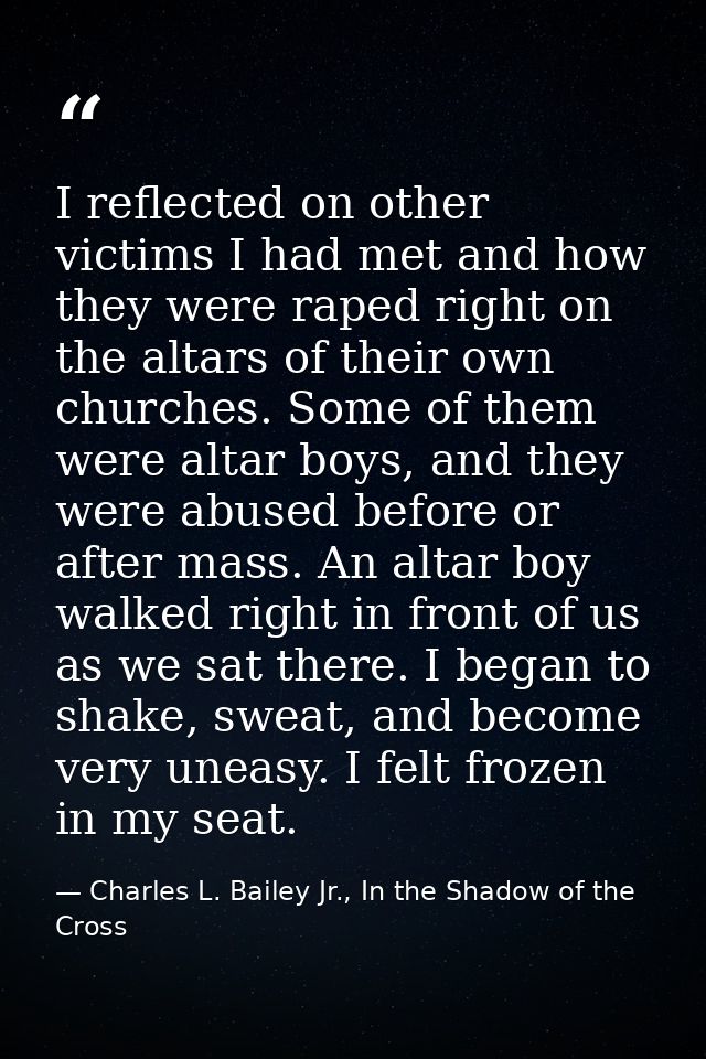 I reflected on other victims I had met and how they were raped right on the altars of their own churches. Some of them w — Charles L. Bailey Jr., In the Shadow of the Cross