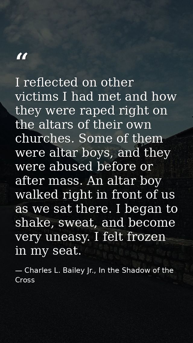 I reflected on other victims I had met and how they were raped right on the altars of their own churches. Some of them w — Charles L. Bailey Jr., In the Shadow of the Cross