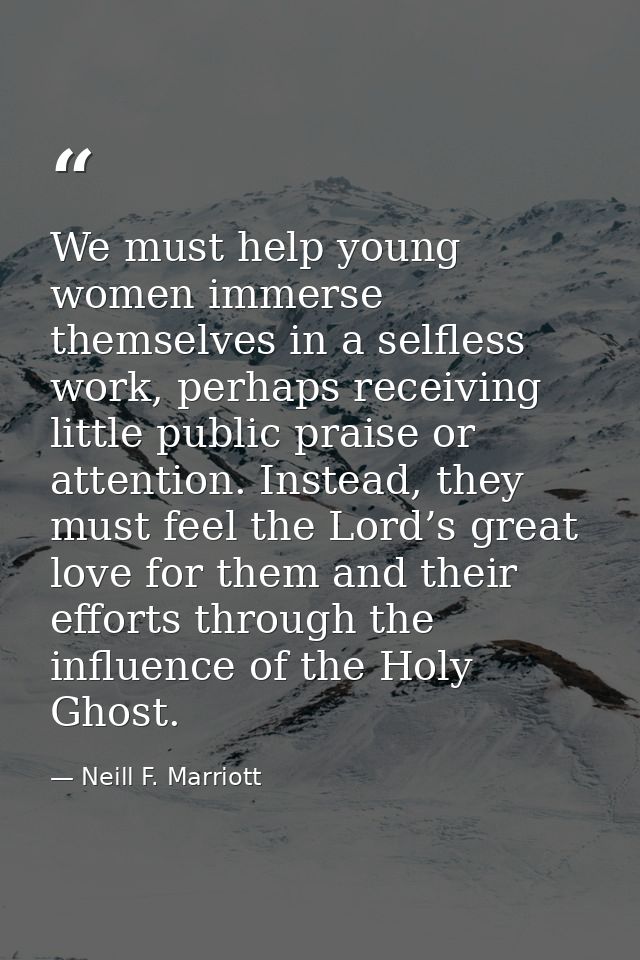We must help young women immerse themselves in a selfless work, perhaps receiving little public praise or attention. Ins — Neill F. Marriott