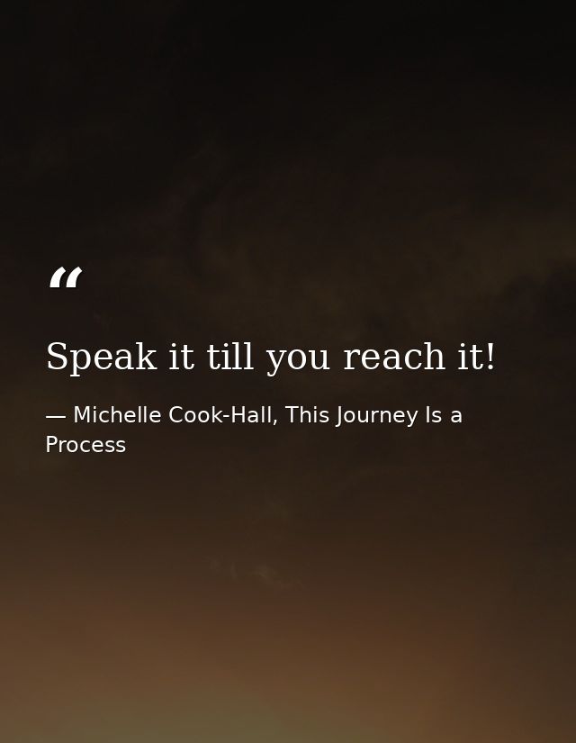 Speak it till you reach it! — Michelle Cook-Hall, This Journey Is a Process