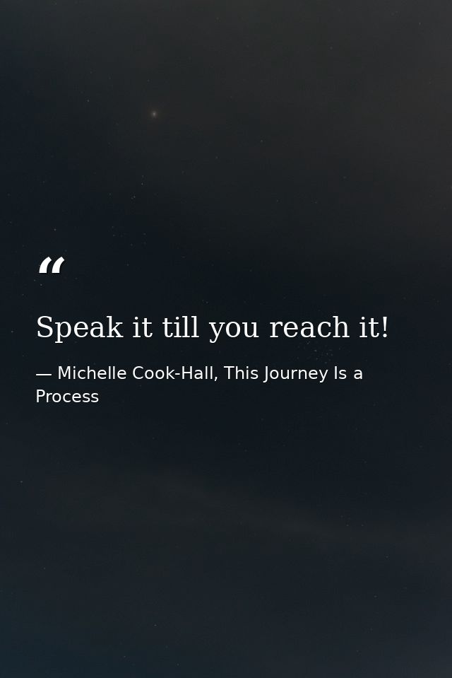 Speak it till you reach it! — Michelle Cook-Hall, This Journey Is a Process