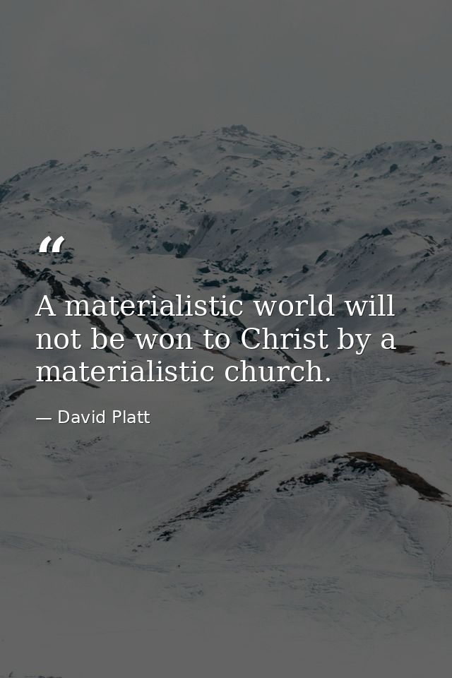 A materialistic world will not be won to Christ by a materialistic church. — David Platt