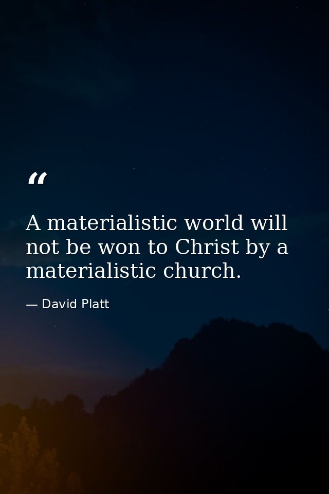 A materialistic world will not be won to Christ by a materialistic church. — David Platt