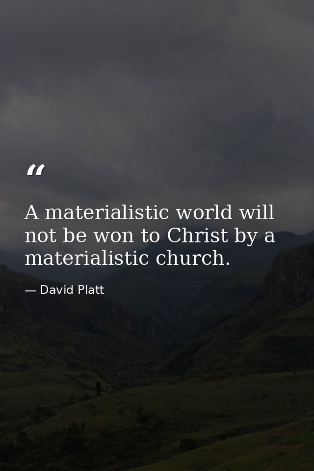 A materialistic world will not be won to Christ by a materialistic church. — David Platt