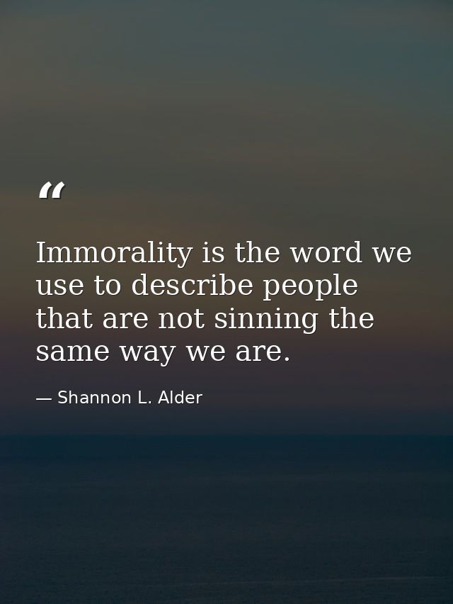Immorality is the word we use to describe people that are not sinning the same way we are. — Shannon L. Alder