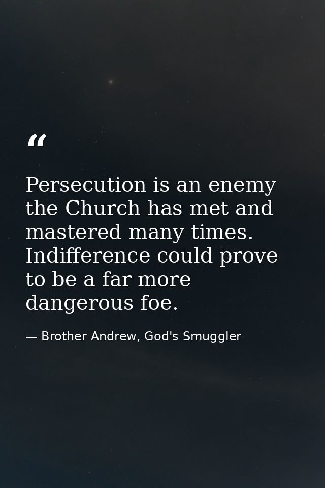 Persecution is an enemy the Church has met and mastered many times. Indifference could prove to be a far more dangerous  — Brother Andrew, God's Smuggler