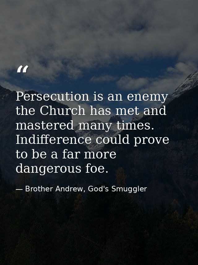 Persecution is an enemy the Church has met and mastered many times. Indifference could prove to be a far more dangerous  — Brother Andrew, God's Smuggler