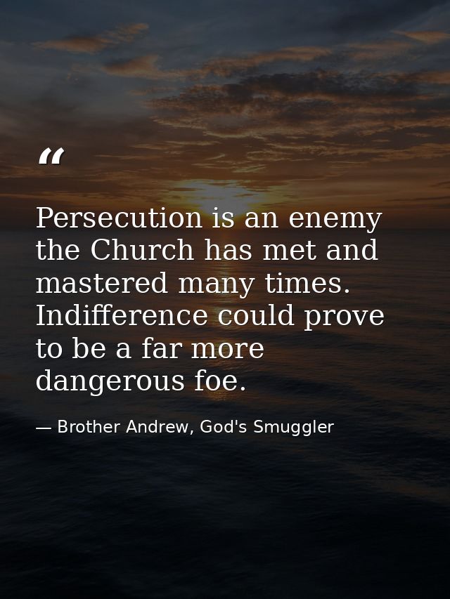 Persecution is an enemy the Church has met and mastered many times. Indifference could prove to be a far more dangerous  — Brother Andrew, God's Smuggler
