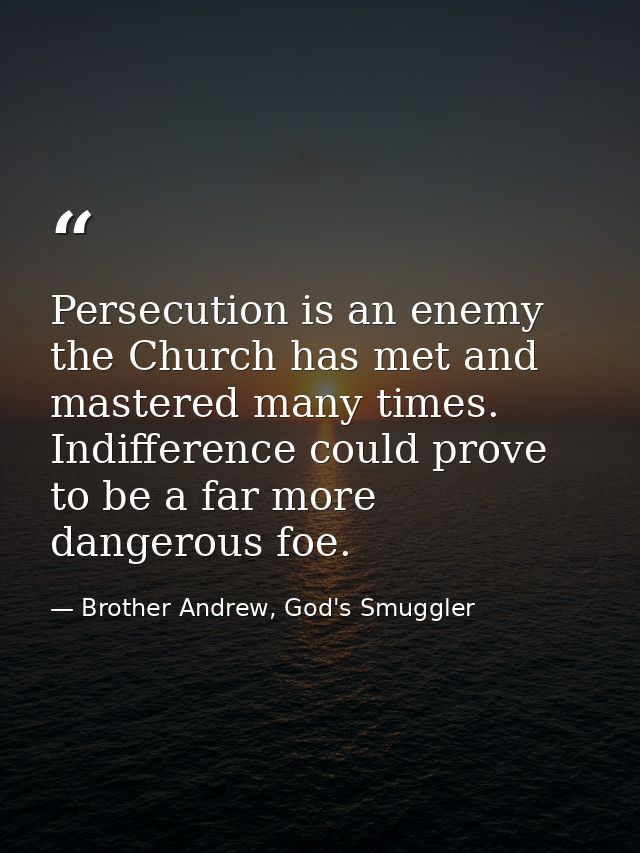 Persecution is an enemy the Church has met and mastered many times. Indifference could prove to be a far more dangerous  — Brother Andrew, God's Smuggler