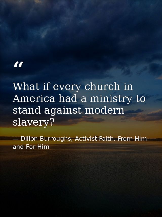 What if every church in America had a ministry to stand against modern slavery? — Dillon Burroughs, Activist Faith: From Him and For Him