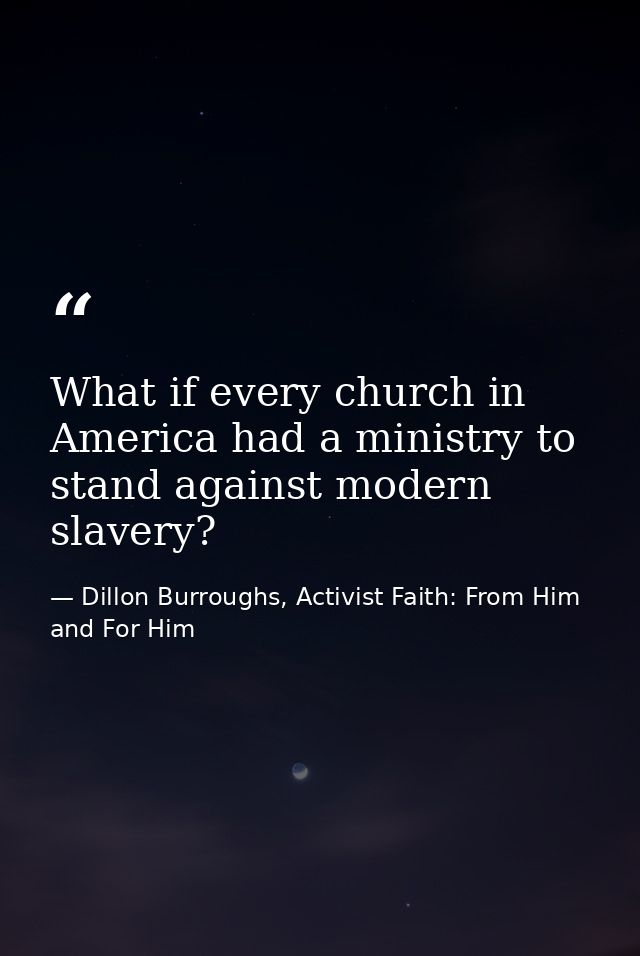 What if every church in America had a ministry to stand against modern slavery? — Dillon Burroughs, Activist Faith: From Him and For Him