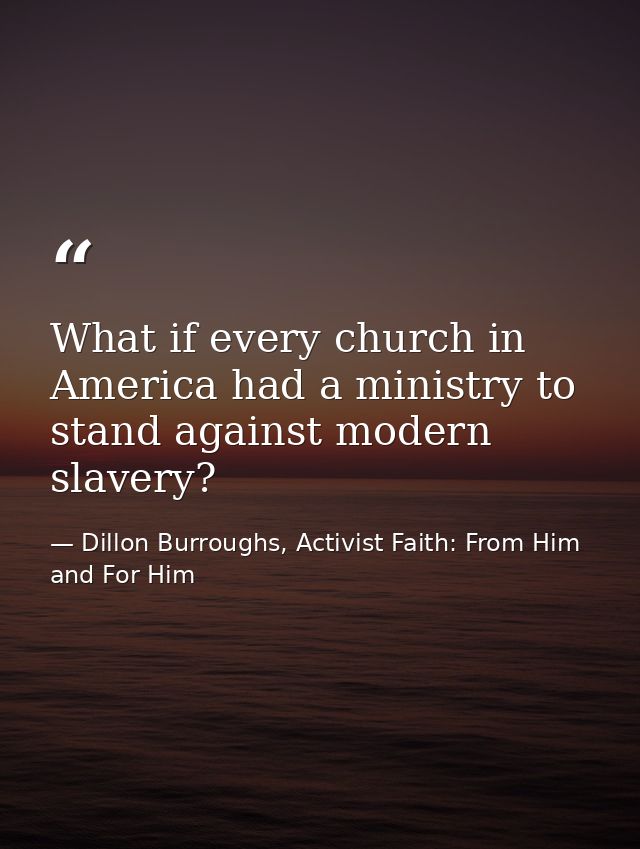 What if every church in America had a ministry to stand against modern slavery? — Dillon Burroughs, Activist Faith: From Him and For Him