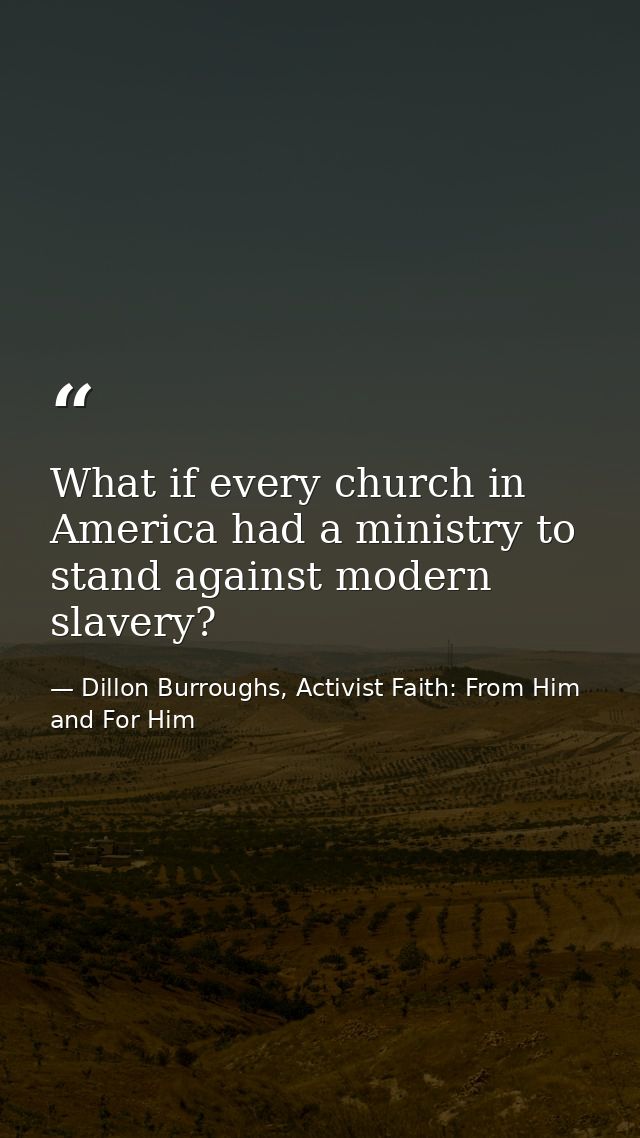 What if every church in America had a ministry to stand against modern slavery? — Dillon Burroughs, Activist Faith: From Him and For Him