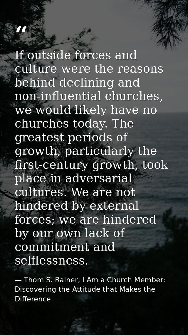 If outside forces and culture were the reasons behind declining and non-influential churches, we would likely have no ch — Thom S. Rainer, I Am a Church Member: Discovering the Attitude that Makes the Difference